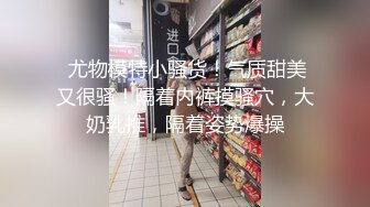 PUA大神真实套路引导淘宝情趣店买家漂亮小姐姐自拍秀~各种露脸透视~碰到骚的还给你舞动几下