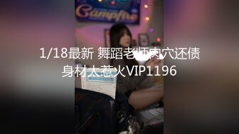 1/18最新 舞蹈老师肉穴还债身材太惹火VIP1196