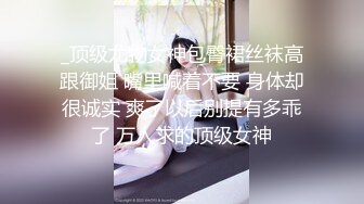 _顶级尤物女神包臀裙丝袜高跟御姐 嘴里喊着不要 身体却很诚实 爽了以后别提有多乖了 万人求的顶级女神