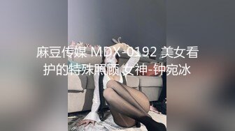 麻豆传媒 MDX-0192 美女看护的特殊照顾 女神-钟宛冰