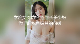 学院女厕偷拍 连衣长美少妇微毛肥鲍鱼极其的粉嫩