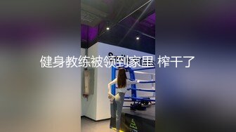 健身教练被领到家里 榨干了