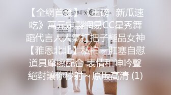 【全網首發】《重磅㊙新瓜速吃》萬元定製網易CC星秀舞蹈代言人人氣扛把子極品女神【雅恩北北】私拍～肛塞自慰道具摩擦配合 表情和呻吟聲絕對讓你秒射～原版高清 (1)