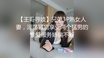 【王哥寻妓】兄弟3P熟女人妻，淫荡骚货享受两个猛男的性爱服务娇喘不断