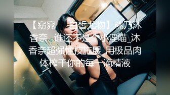 【窈窕❤️白皙尤物】桃乃沐香奈✨谁还不是个小淫喵_沐香奈超强性技施展_用极品肉体榨干你的每一滴精液