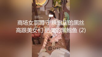 商场女厕蹲守 珠宝店的黑丝高跟美女们 肥美的黑鲍鱼 (2)