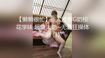 【懒懒很忙】新人推荐G奶校花学妹 超级大奶~无套狂操体射 (3)