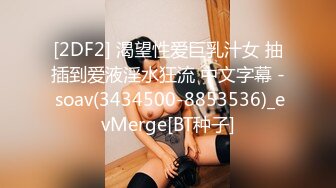 [2DF2] 渴望性爱巨乳汁女 抽插到爱液淫水狂流 中文字幕 - soav(3434500-8853536)_evMerge[BT种子]