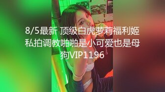 8/5最新 顶级白虎萝莉福利姬私拍调教啪啪是小可爱也是母狗VIP1196