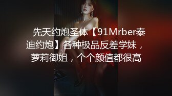 ⚡先天约炮圣体【91Mrber泰迪约炮】各种极品反差学妹，萝莉御姐，个个颜值都很高