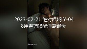  2023-02-21 绝对领域LY-048用春药唤醒淫荡继母