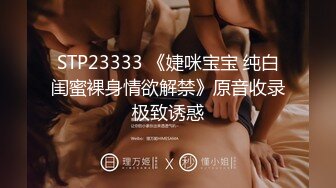 STP23333 《婕咪宝宝 纯白闺蜜裸身情欲解禁》原音收录极致诱惑