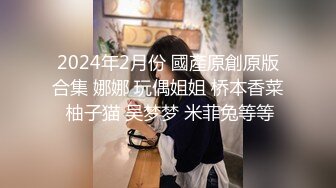 2024年2月份 國產原創原版合集 娜娜 玩偶姐姐 桥本香菜 柚子猫 吴梦梦 米菲兔等等