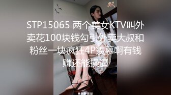 STP15065 两个美女KTV叫外卖花100块钱勾引外卖大叔和粉丝一块疯狂4P羡慕啊有钱赚还能操逼