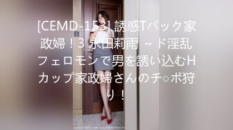 [CEMD-153] 誘惑Tバック家政婦！3 永田莉雨 ～ド淫乱フェロモンで男を誘い込むHカップ家政婦さんのチ○ポ狩り！