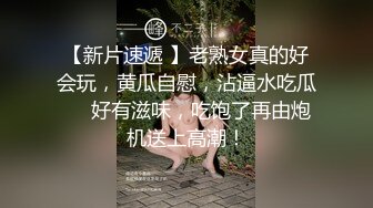 【新片速遞 】老熟女真的好会玩，黄瓜自慰，沾逼水吃瓜❤️好有滋味，吃饱了再由炮机送上高潮！