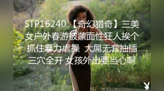 STP16240 【奇幻猎奇】三美女户外春游被蒙面性狂人挨个抓住暴力虐操  大屌无套抽插三穴全开 女孩外出要当心啊