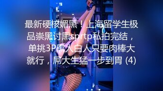 最新硬核媚黑！上海留学生极品崇黑讨黑sprtp私拍完结，单挑3P黑人白人只要肉棒大就行，屌大生猛一步到胃 (4)