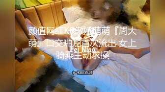 颜值网红K8傲娇萌萌『周大萌』口交啪啪首次流出 女上骑乘主动求操