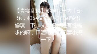 【真实乱伦】趁媳妇出去上班乐，和54丈母娘岁在阁楼偷偷玩一下，丈母娘也是有性需求的嘛，口活精湛，无套小搞一下！