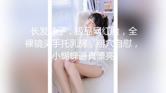  长发妹子，极品网红脸，全裸镜头手托乳房，掰穴自慰，小蝴蝶逼真漂亮