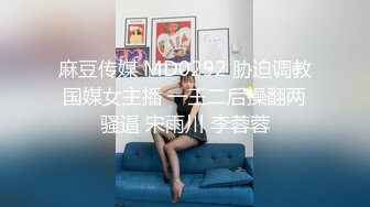 麻豆传媒 MD0292 胁迫调教国媒女主播 一王二后操翻两骚逼 宋雨川 李蓉蓉