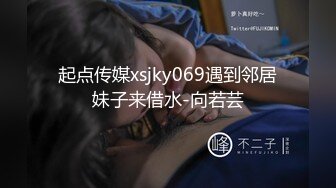 起点传媒xsjky069遇到邻居妹子来借水-向若芸