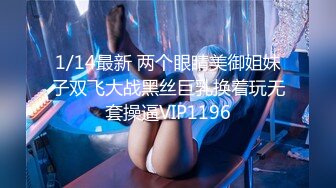 1/14最新 两个眼睛美御姐妹子双飞大战黑丝巨乳换着玩无套操逼VIP1196