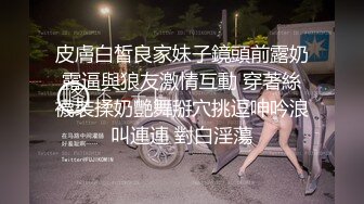 皮膚白皙良家妹子鏡頭前露奶露逼與狼友激情互動 穿著絲襪裝揉奶艷舞掰穴挑逗呻吟浪叫連連 對白淫蕩