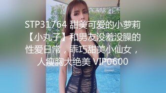 STP31764 甜美可爱的小萝莉【小丸子】和男友没羞没臊的性爱日常，乖巧甜美小仙女，人瘦胸大绝美 VIP0600