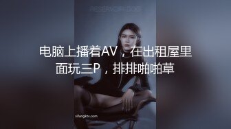 电脑上播着AV，在出租屋里面玩三P，排排啪啪草