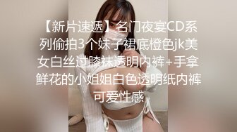 【新片速遞】名门夜宴CD系列偷拍3个妹子裙底橙色jk美女白丝过膝袜透明内裤+手拿鲜花的小姐姐白色透明纸内裤可爱性感