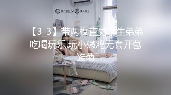 【3_3】带两枚直男学生弟弟吃喝玩乐,玩小嫩鸡无套开苞雏菊