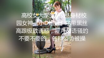 ✿高校女大学生✿极品身材校园女神〖小D姐姐〗吊带黑丝高跟极致诱惑，淫声荡语骚的不要不要的，各种姿势被操