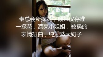  秦总会所探花，硕果仅存唯一探花，漂亮小姐姐，被操的表情扭曲，纯天然大奶子