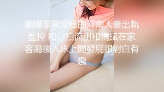 網曝非常淫騷的河南人妻出軌監控 和自拍流出和情賦在家客廳後入床上開發屁眼對白有趣