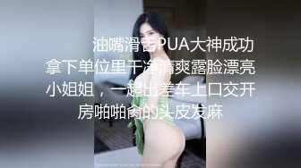 ⚫️⚫️油嘴滑舌PUA大神成功拿下单位里干净清爽露脸漂亮小姐姐，一起出差车上口交开房啪啪肏的头皮发麻