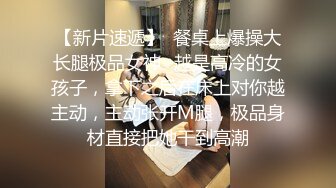 【新片速遞】  餐桌上爆操大长腿极品女神✅越是高冷的女孩子，拿下之后在床上对你越主动，主动张开M腿，极品身材直接把她干到高潮