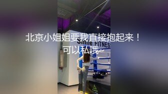 北京小姐姐要我直接抱起来！可以私哦~