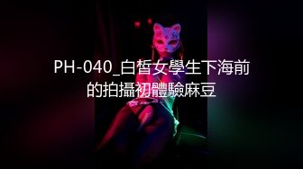 PH-040_白皙女學生下海前的拍攝初體驗麻豆