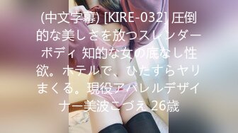 (中文字幕) [KIRE-032] 圧倒的な美しさを放つスレンダーボディ 知的な女の底なし性欲。ホテルで、ひたすらヤリまくる。現役アパレルデザイナー美波こづえ 26歳