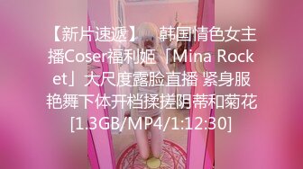 【新片速遞】 ✨韩国情色女主播Coser福利姬「Mina Rocket」大尺度露脸直播 紧身服艳舞下体开档揉搓阴蒂和菊花[1.3GB/MP4/1:12:30]