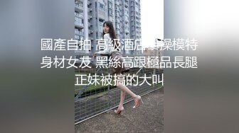 國產自拍 高級酒店暴操模特身材女友 黑絲高跟極品長腿正妹被搞的大叫