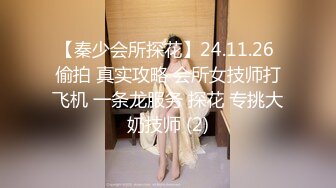 【秦少会所探花】24.11.26 偷拍 真实攻略 会所女技师打飞机 一条龙服务 探花 专挑大奶技师 (2)