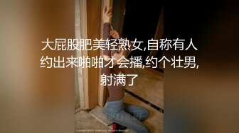 大屁股肥美轻熟女,自称有人约出来啪啪才会播,约个壮男,射满了