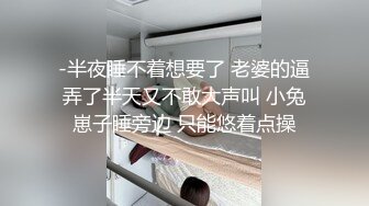 -半夜睡不着想要了 老婆的逼弄了半天又不敢大声叫 小兔崽子睡旁边 只能悠着点操