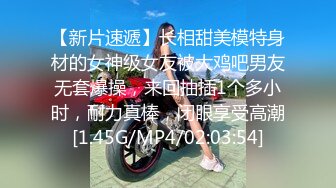 【新片速遞】长相甜美模特身材的女神级女友被大鸡吧男友无套爆操，来回抽插1个多小时，耐力真棒，闭眼享受高潮[1.45G/MP4/02:03:54]