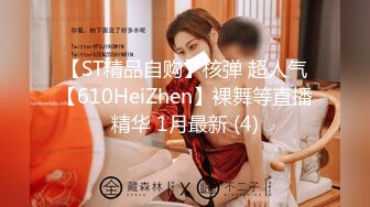 【ST精品自购】核弹 超人气【610HeiZhen】裸舞等直播精华 1月最新 (4)