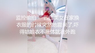 监控偷拍❤️四位美女在家换衣服的时候突然地震来了,吓得姑娘衣不蔽体就往外跑