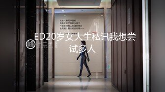   ED20岁女大生私讯我想尝试多人